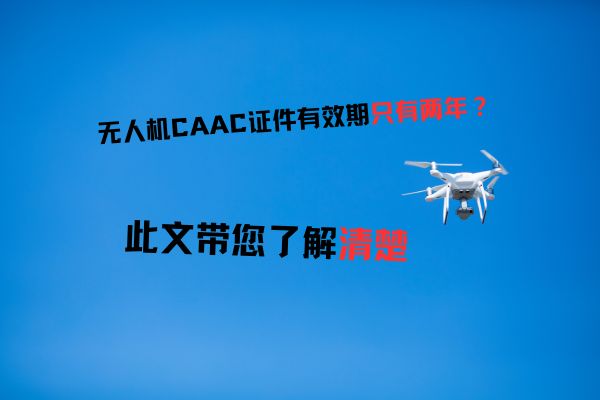 无人机CAAC证件有效期只有两年?此文带您了解清楚